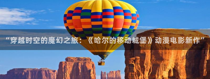 动漫天堂免费下载：“穿越时空的魔幻之旅：《哈尔的移动城堡》动漫电影新作”