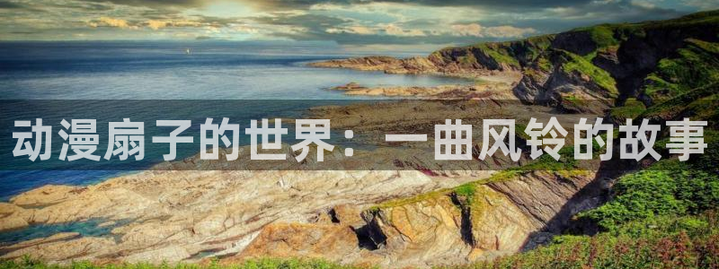 动漫天堂.cc：动漫扇子的世界：一曲风铃的故事