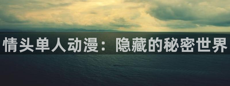 动漫天堂网站：情头单人动漫：隐藏的秘密世界