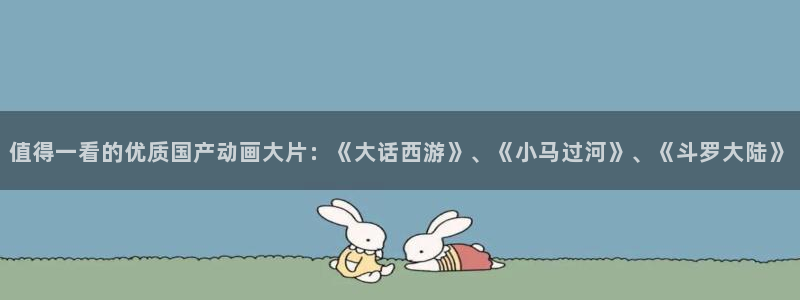 动漫天堂网址：值得一看的优质国产动画大片：《大话西游》、《小马过河》、《斗罗大陆》