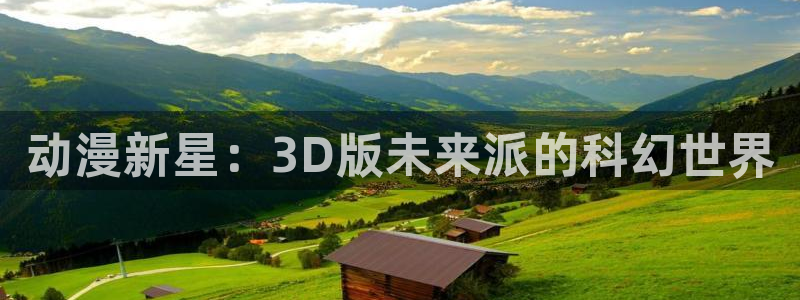 动漫天堂3d：动漫新星：3D版未来派的科幻世界