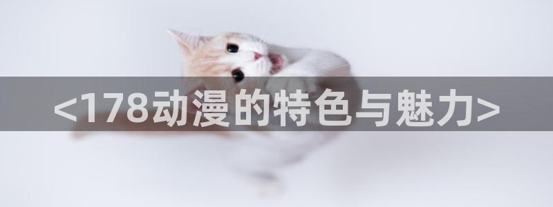 动漫天堂免费版：<178动漫的特色与魅力>