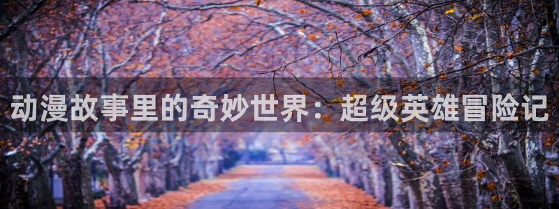 番剧推荐动漫天堂.：动漫故事里的奇妙世界：超级英雄冒险记